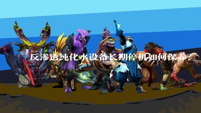 反渗透纯化水设备长期停机如何保养?