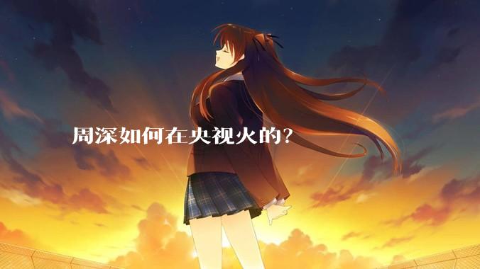 周深如何在央视火的?