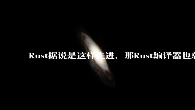 Rust据说是这样先进,那Rust编译器也总该是Rust写的吧?