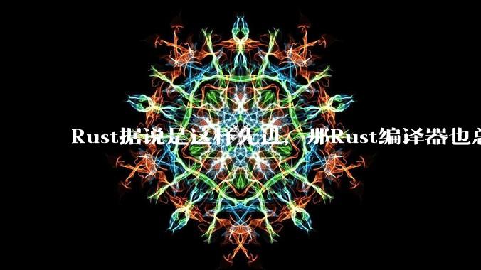 Rust据说是这样先进,那Rust编译器也总该是Rust写的吧?