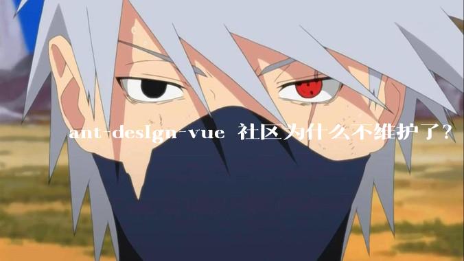 ant-design-vue 社区为什么不维护了?