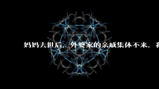 妈妈去世后,外婆家的亲戚集体不来,我还要跟他们交往吗?