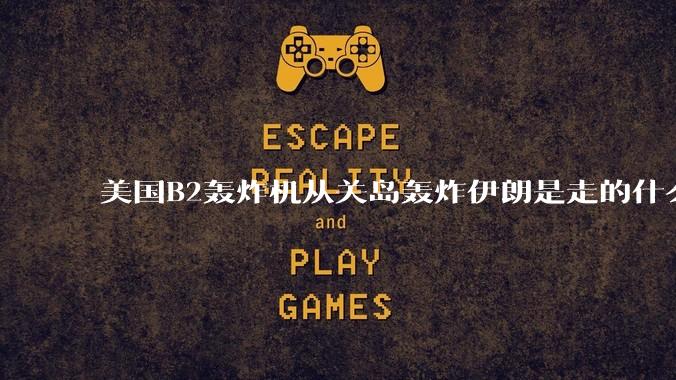 美国B2轰炸机从关岛轰炸伊朗是走的什么路线?