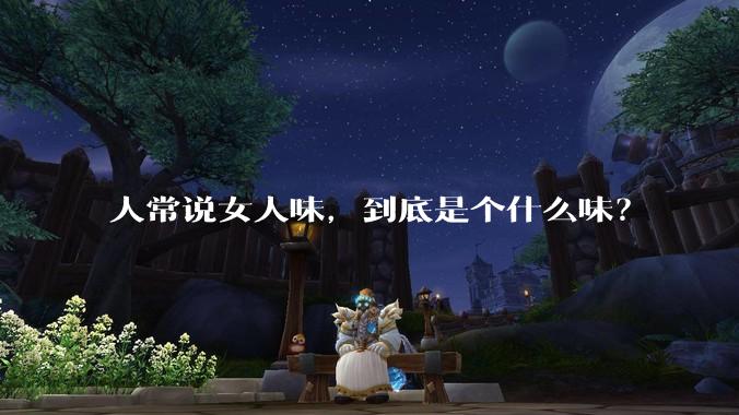 人常说女人味,到底是个什么味?