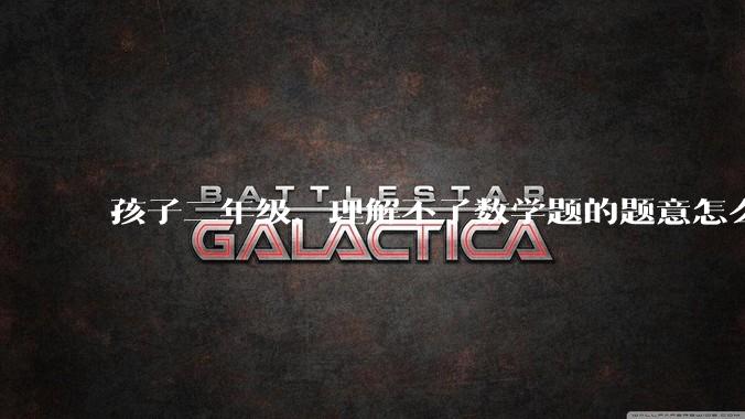 孩子二年级,理解不了数学题的题意怎么办?