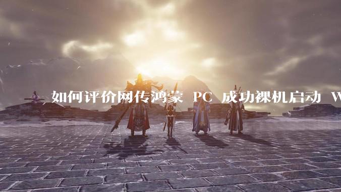 如何评价网传鸿蒙 PC 成功裸机启动 Windows ARM?