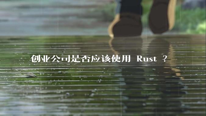创业公司是否应该使用 Rust ?
