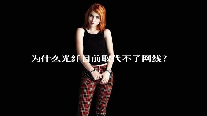 为什么光纤目前取代不了网线?