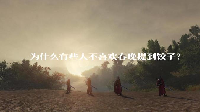 为什么有些人不喜欢春晚提到饺子?