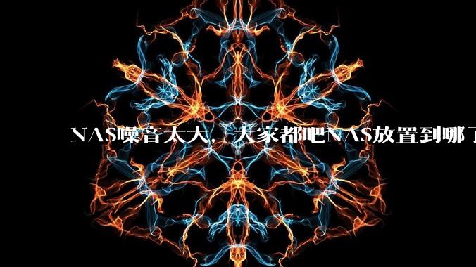 NAS噪音太大,大家都吧NAS放置到哪了?