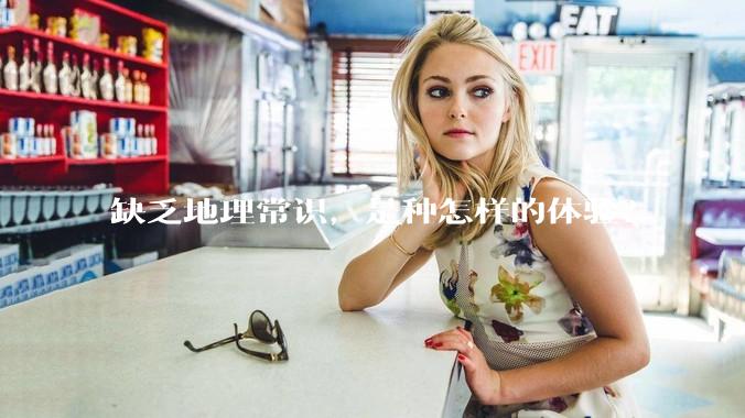 缺乏地理常识,是种怎样的体验?