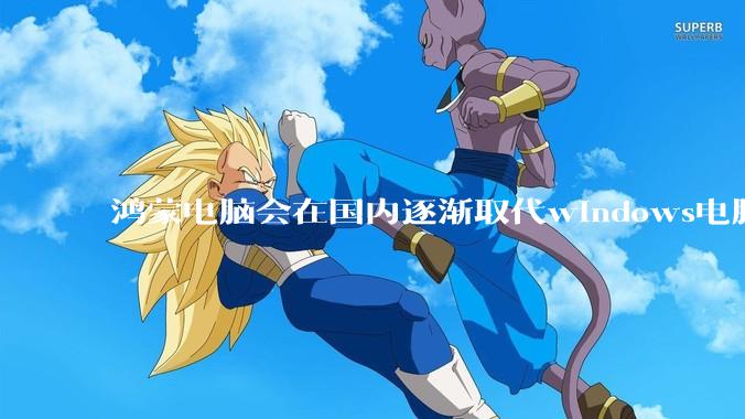 鸿蒙电脑会在国内逐渐取代windows电脑吗?