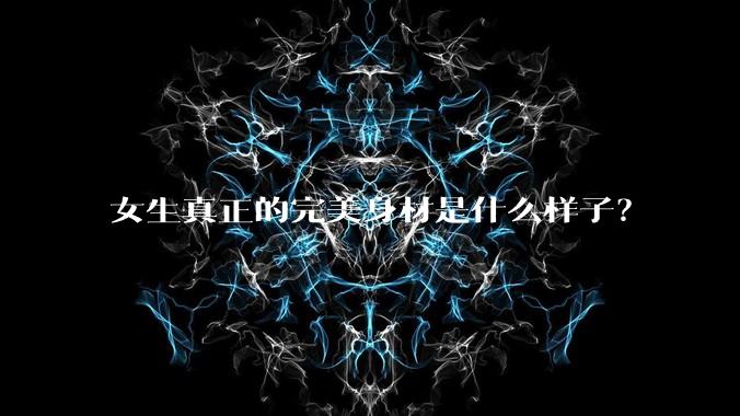 女生真正的完美身材是什么样子?