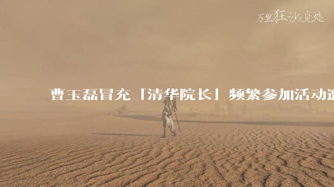 曹玉磊冒充「清华院长」频繁参加活动遭官方打***,他为何能堂而皇之以***身份开展活动?其将受到哪些处罚?