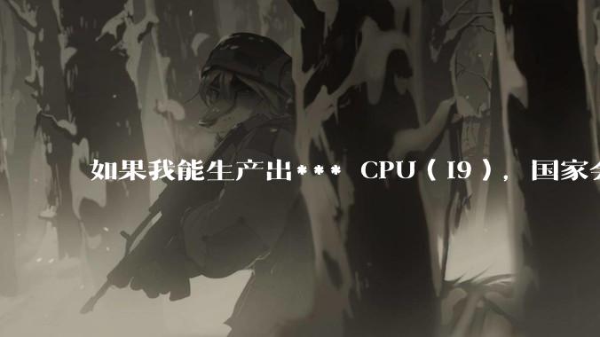 如果我能生产出*** CPU(i9),国家会处罚我卖***货吗?
