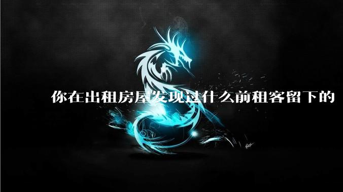 你在出租房屋发现过什么前租客留下的“宝藏”?