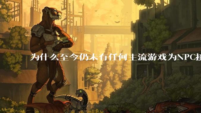 为什么至今仍未有任何主流游戏为NPC接入大语言模型LLM?