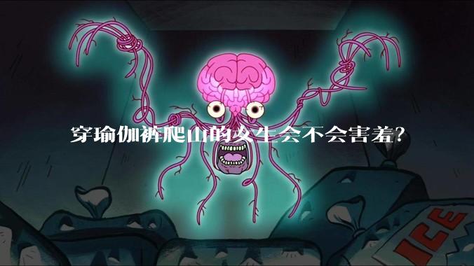 穿瑜伽裤爬山的女生会不会害羞?