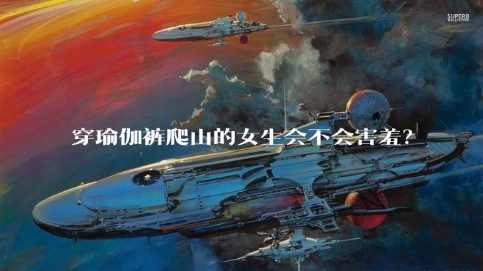 穿瑜伽裤爬山的女生会不会害羞?